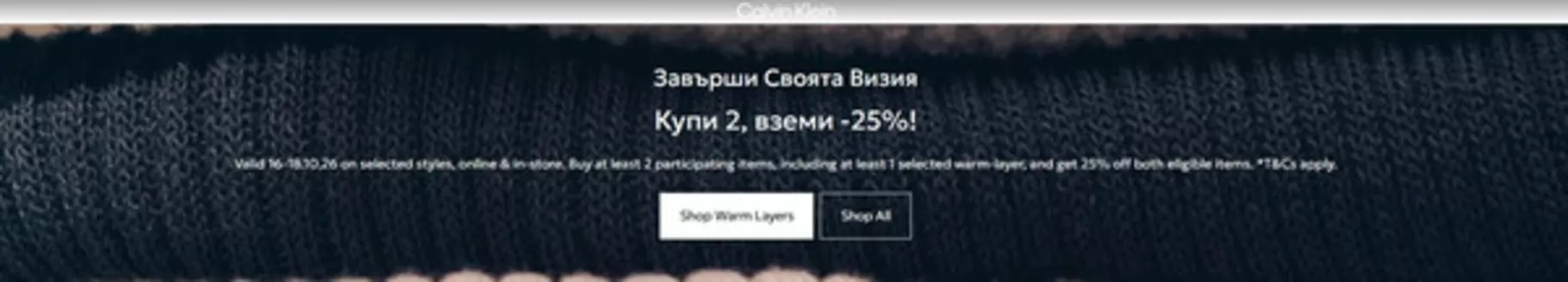 Каталог на Calvin Klein | Купи 2, вземи -25%! | 2026-10-16T00:00:00.000Z - 2026-10-18T00:00:00.000Z