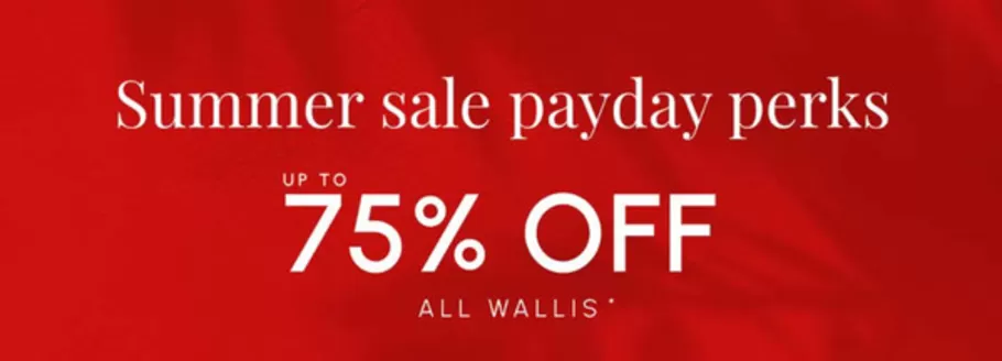 Wallis catalogue in Brighton | Summer Sale Payday Perks Up To 75% Off All Wallis* | 2026-06-29T00:00:00.000Z - 2026-07-16T00:00:00.000Z