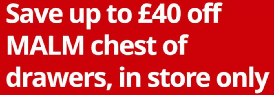 IKEA catalogue in Rochester | Save Up To £40 Off MALM Chest Of , Drawers , In Store Only | 2026-07-28T00:00:00.000Z - 2026-08-12T00:00:00.000Z