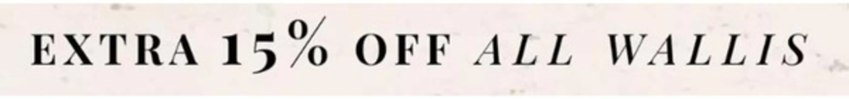Wallis catalogue | Extra 15% Off All Wallis | 2026-08-21T00:00:00.000Z - 2026-09-07T00:00:00.000Z