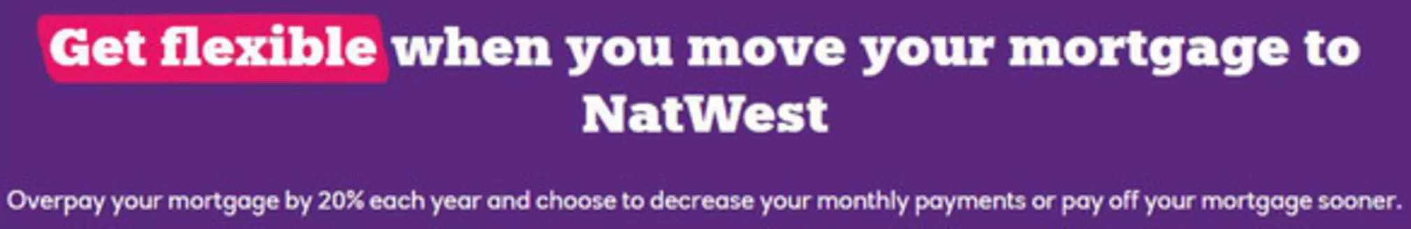 Natwest catalogue | Get flexible when you move your mortgage to NatWest | 2026-09-09T00:00:00.000Z - 2026-09-22T00:00:00.000Z