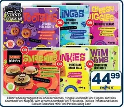 Eskort - Cheesy Wiggles Mini Cheese Viennas, Flingas Crumbled Pork Fingers, Tootsies Crumbed Pork Nugets, Wim Whams Crumbled Pork Frikkadels, Tonkies Potato and Bacon Balls or Smashies Mini Pork Patties