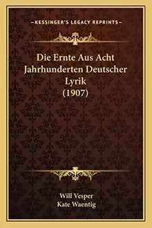 Die Ernte Aus Acht Jahrhunderten Deutscher Lyrik (1907) (German Edition)