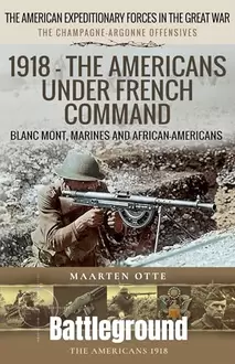 1918 – The Americans Under French Command: The Champagne-Argonne Offensives: Blanc Mont, Marines and African-Americans