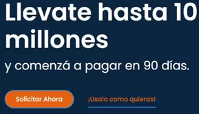Llevate hasta 10 millones y comenzá a pagar en 90 días.