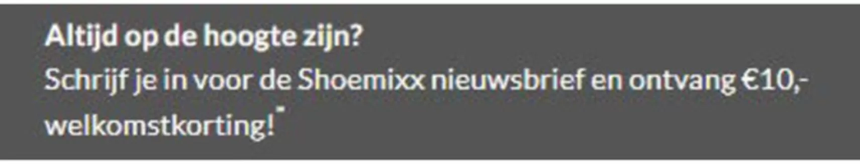 Catalogus van Shoemixx.nl in 's-Hertogenbosch | €10 korting | 2026-01-15T00:00:00.000Z - 2026-01-25T00:00:00.000Z