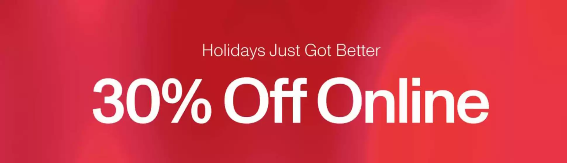 Holidays Just Got Better 30% Off Online