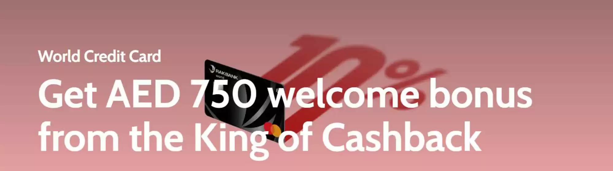 Rakbank catalogue | Get AED 750 Welcome bonus from the King of Cashback | 2025-08-11T00:00:00.000Z - 2025-08-31T00:00:00.000Z