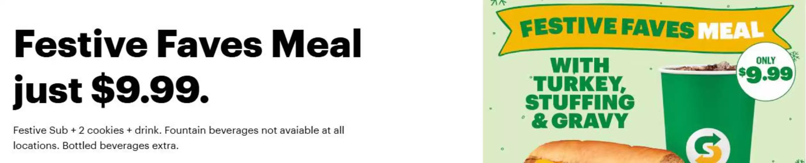 Subway catalogue in Saint-Lambert | Festive Faves Meal just $9.99 | 2025-12-12T00:00:00.000Z - 2025-12-25T00:00:00.000Z