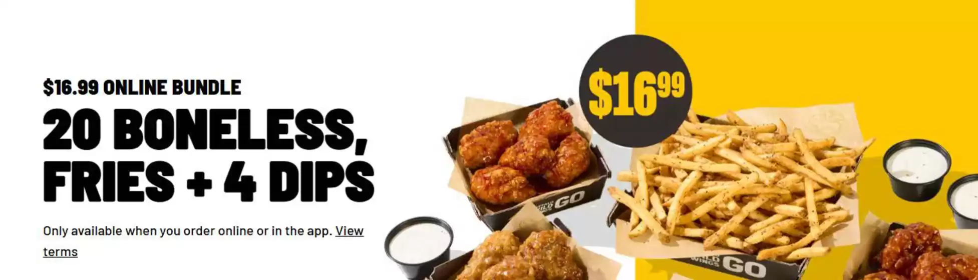 Buffalo Wild Wings catalogue in Coquitlam | $16.99 online bundle 20 boneless, fries + 4 dips | 2025-08-19T00:00:00.000Z - 2025-09-09T00:00:00.000Z