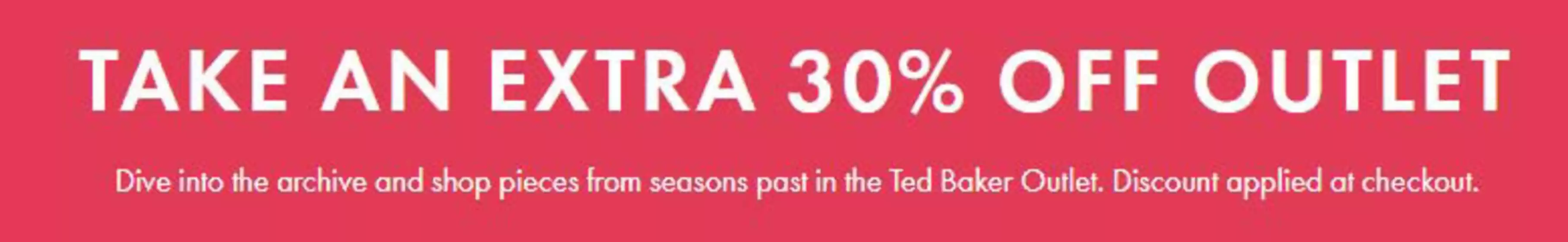 Ted Baker catalogue | Take An Extra 30% Off Outlet- | 2025-11-07T00:00:00.000Z - 2025-11-28T00:00:00.000Z