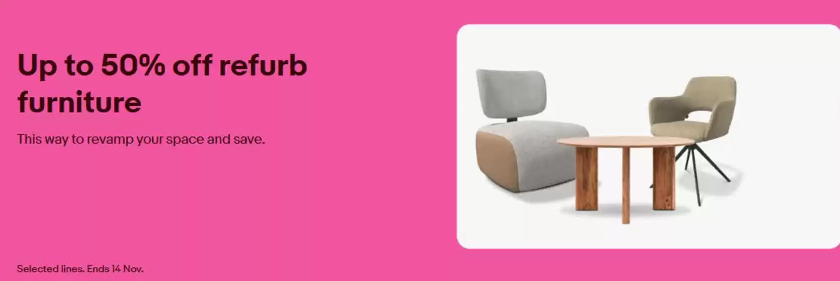 eBay catalogue | Up To 50% Off Off Refurb Furniture | 2025-11-11T00:00:00.000Z - 2025-11-14T00:00:00.000Z