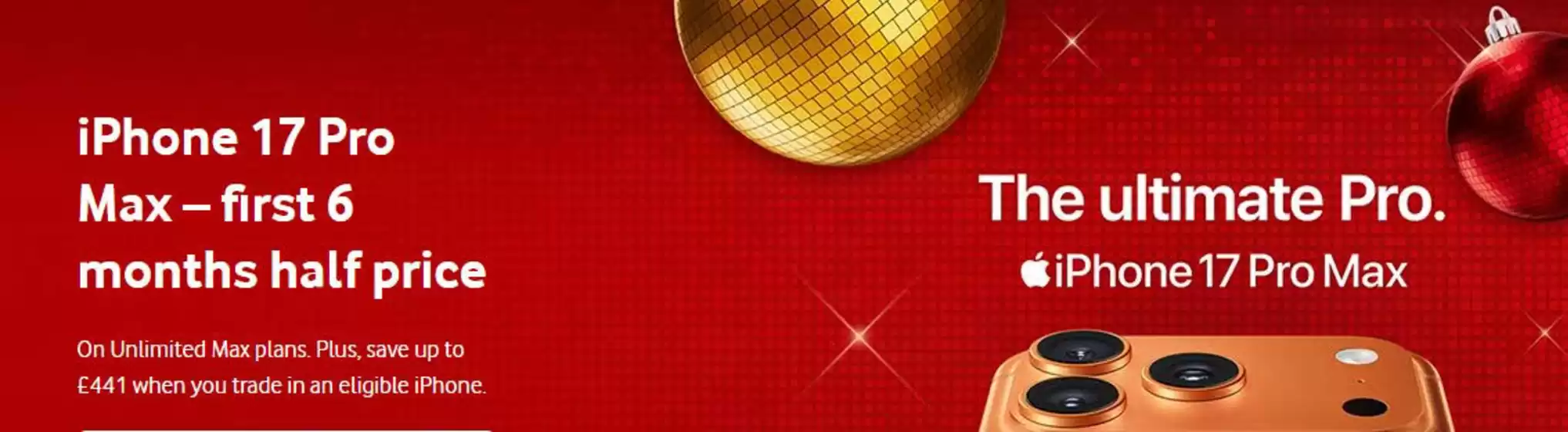 Vodafone catalogue in Ruthin | iPhone 17 Pro Max -First 6 Months Half Price | 2025-12-09T00:00:00.000Z - 2025-12-26T00:00:00.000Z