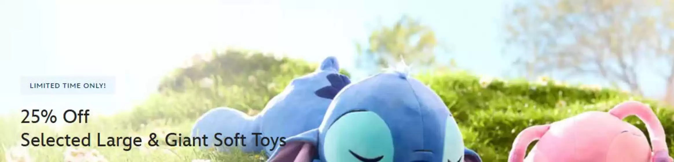 Disney Store catalogue in Alexandria | 25% Off Selected Large & Giant Soft Toys | 2026-02-02T00:00:00.000Z - 2026-02-19T00:00:00.000Z