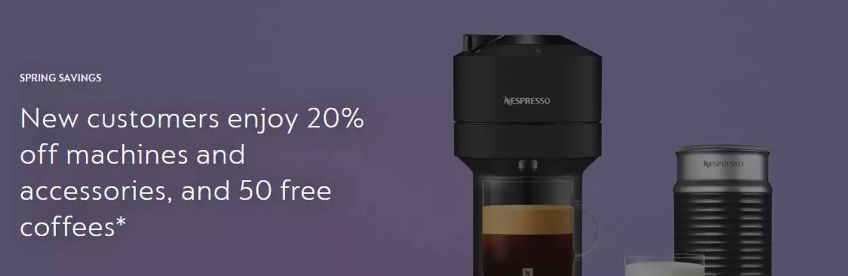 Nespresso catalogue | New customers enjoy 20% off machines and accessories, and 50 free coffees* | 2026-04-08T00:00:00.000Z - 2026-04-24T00:00:00.000Z