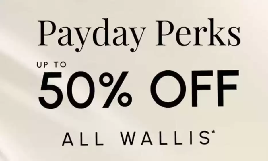 Wallis catalogue | Pay Day Perks Up To 50% Off All Wallis | 2026-04-30T00:00:00.000Z - 2026-05-18T00:00:00.000Z