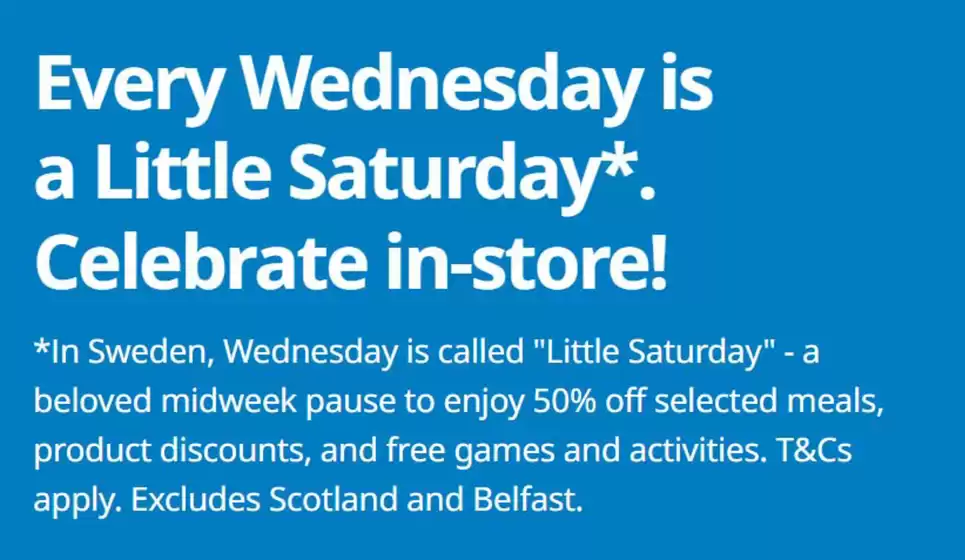 IKEA catalogue in Errol | Every Wednesday Is A Little Saturday* Celebrate In-Store! | 2026-06-09T00:00:00.000Z - 2026-06-10T00:00:00.000Z