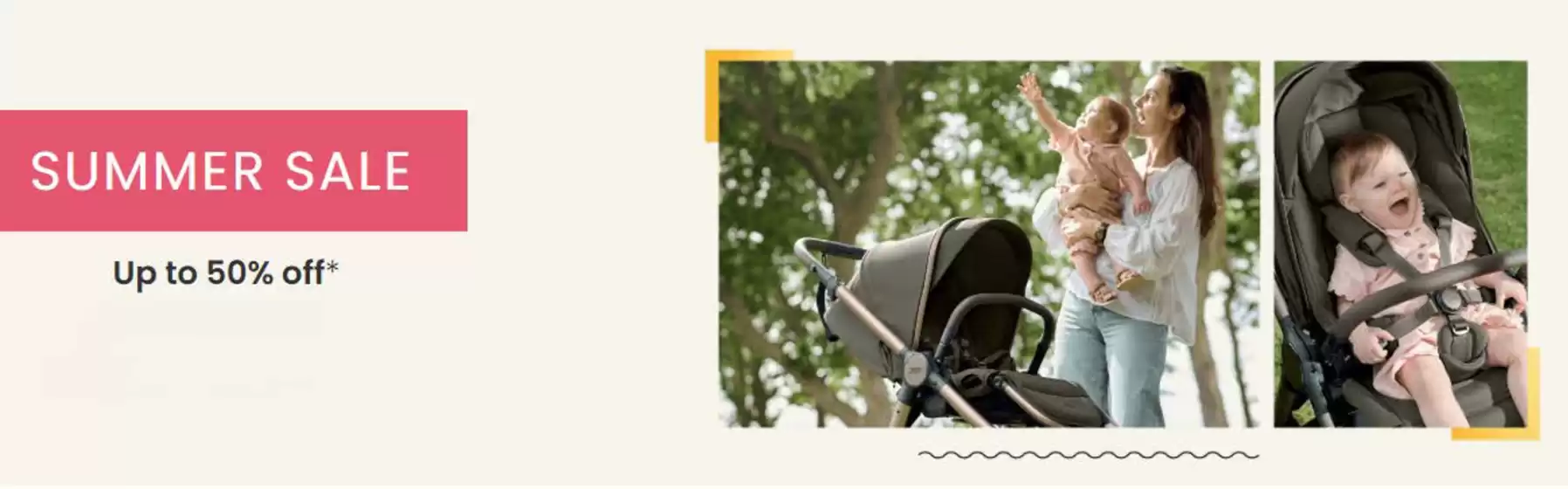 Mamas & Papas catalogue | Summer Sale Up To 50% Off * | 2026-06-23T00:00:00.000Z - 2026-07-13T00:00:00.000Z