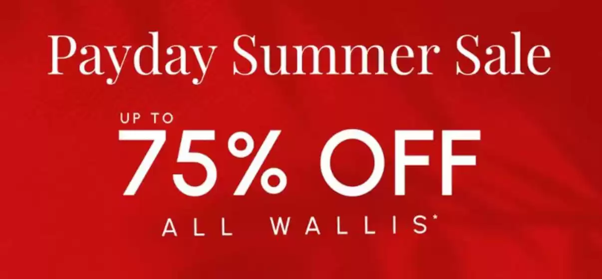 Wallis catalogue in Croydon | PayDay Summer Sale Up To 75% Off All Wallis* | 2026-07-24T00:00:00.000Z - 2026-08-08T00:00:00.000Z