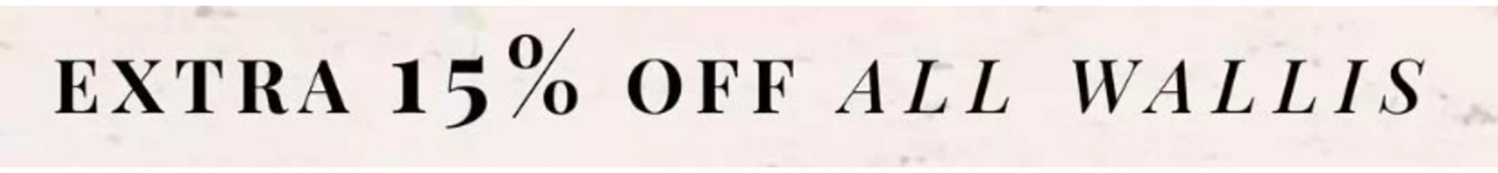 Wallis catalogue | Extra 15% Off All Wallis | 2026-08-21T00:00:00.000Z - 2026-09-07T00:00:00.000Z