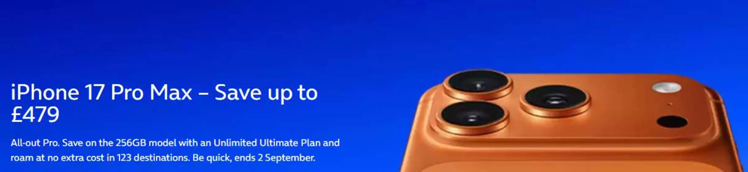 O2 catalogue in Bishops Waltham | iPhone 17 Pro Max - Save Up To £479 | 2026-08-27T00:00:00.000Z - 2026-09-12T00:00:00.000Z