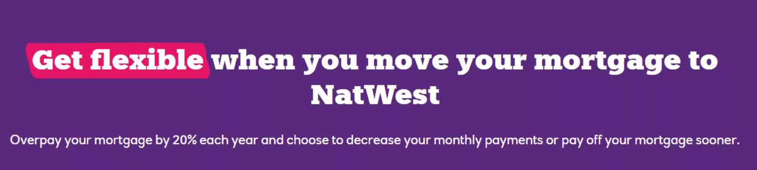Natwest catalogue | Get flexible when you move your mortgage to NatWest | 2026-09-09T00:00:00.000Z - 2026-09-22T00:00:00.000Z