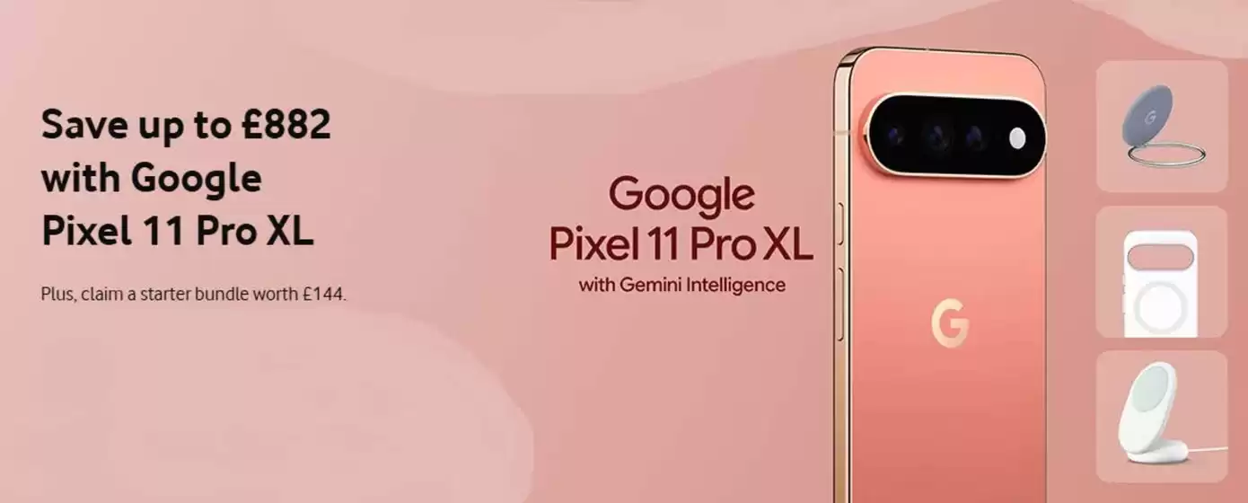 Vodafone catalogue | Save Up To £882 With Google Pixel 11 Pro XL | 2026-09-21T00:00:00.000Z - 2026-10-07T00:00:00.000Z