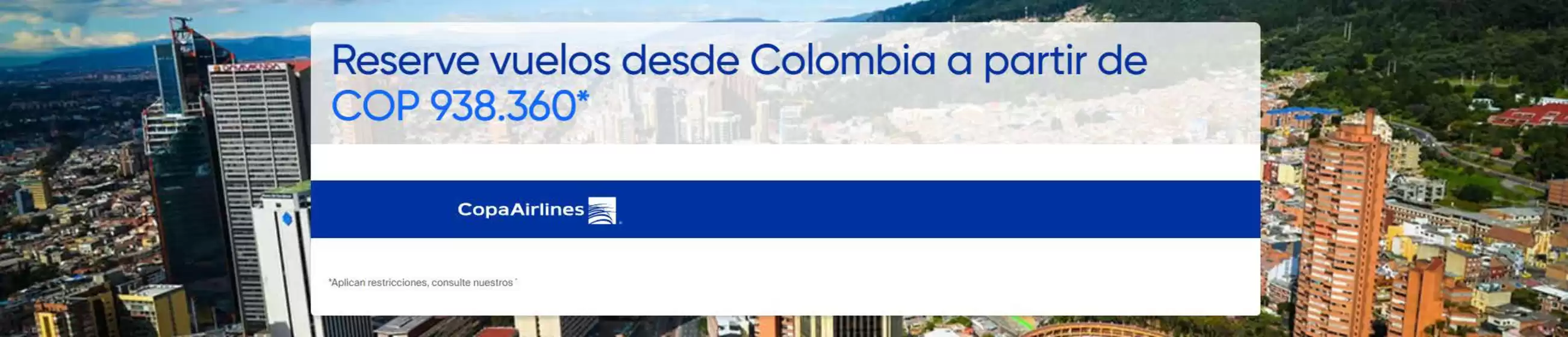 Catálogo Copa Airlines | Reserve vuelos desde Colombia a partir de COP 938.360 | 2026-10-26T00:00:00.000Z - 2026-10-28T00:00:00.000Z