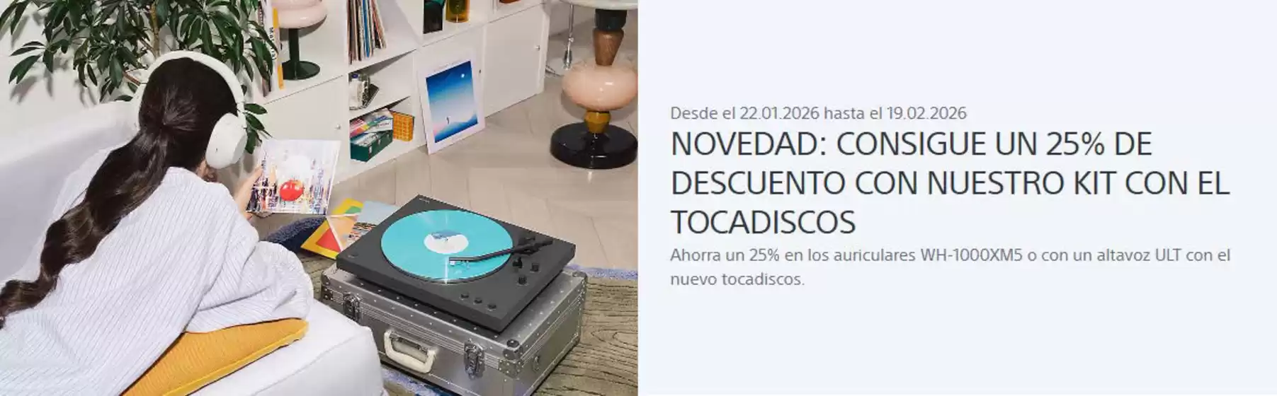 Catálogo Sony en Aldaya | Consigue Un 25% De Descuento Con Nuestro Kit Con El Tocadiscos | 2026-01-29T00:00:00.000Z - 2026-02-19T00:00:00.000Z