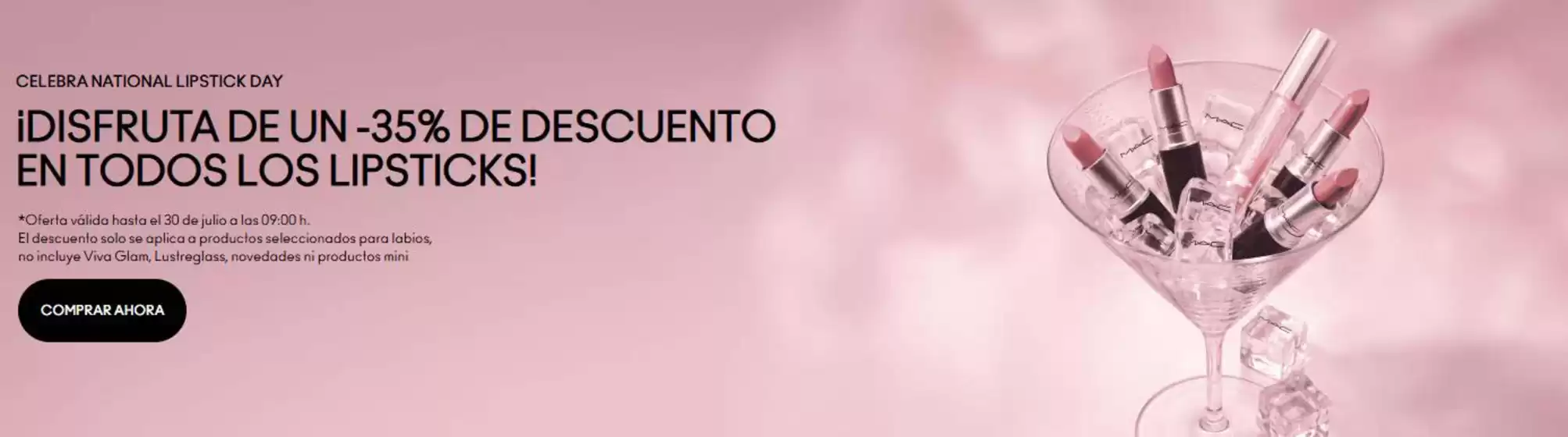 Catálogo Mac Cosmetics | i Disfruta De Un- 35% De Descuento En Todos Los Lipsticks ! | 2026-07-27T00:00:00.000Z - 2026-07-30T00:00:00.000Z