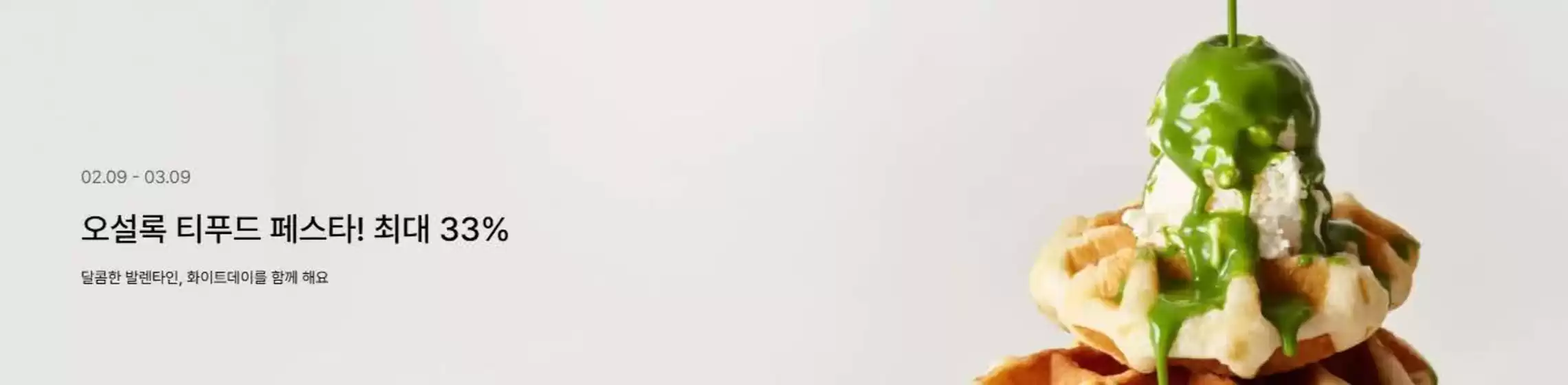 오설록 카탈로그 | 오설록 티푸드 페스타! 최대 33% 달콤한 발렌타인, 화이트데이를 함께 해요 | 2026-02-09T00:00:00.000Z - 2026-03-09T00:00:00.000Z