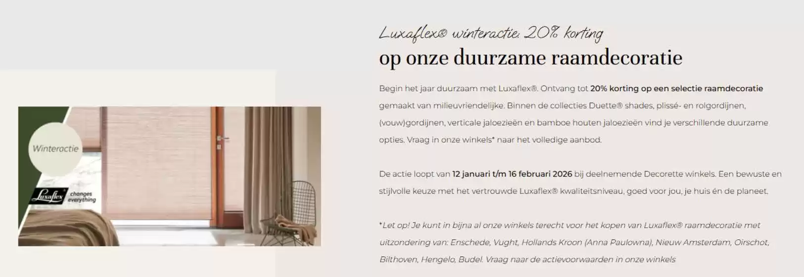 Catalogus van Decorette in Culemborg | Luxaflex winteractie, 20% korting op onze duurzame raamdecoratie | 2026-02-03T00:00:00.000Z - 2026-02-16T00:00:00.000Z