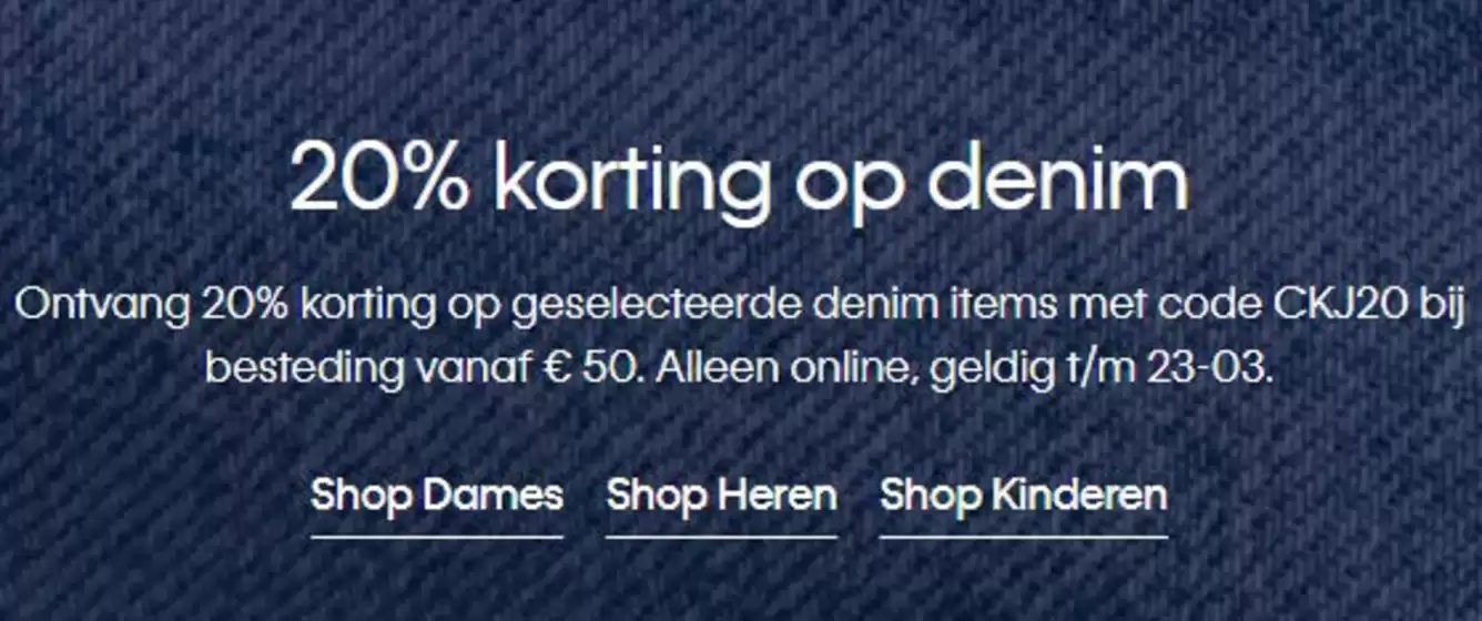 Catalogus van Calvin Klein in Den Haag | Ontvang 20% korting op geselecteerde denim items met code CKJ20 bij besteding vanaf € 50. Alleen online. | 2026-03-18T00:00:00.000Z - 2026-03-23T00:00:00.000Z