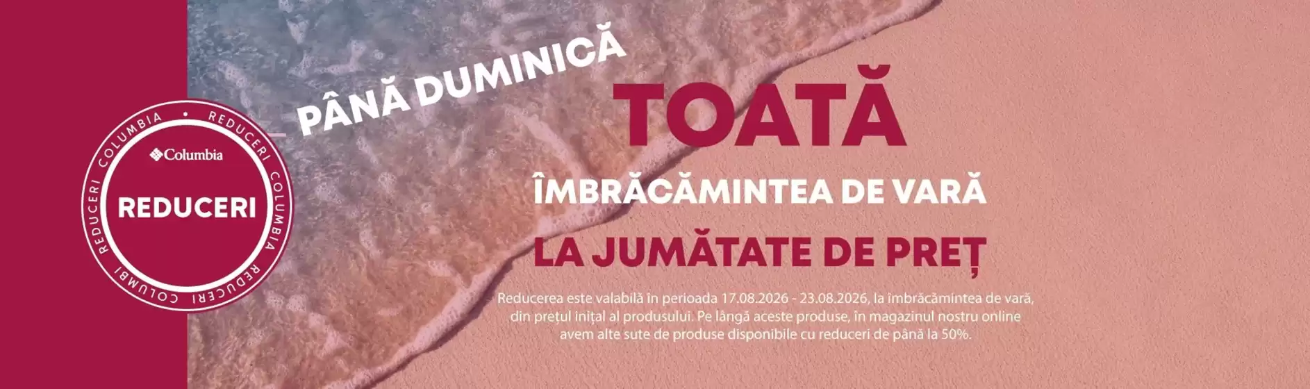 Catalog Columbia | TOATĂ ÎMBRĂCĂMINTEA DE VARĂ LA JUMĂTATE DE PRET | 2026-08-17T00:00:00.000Z - 2026-08-23T00:00:00.000Z
