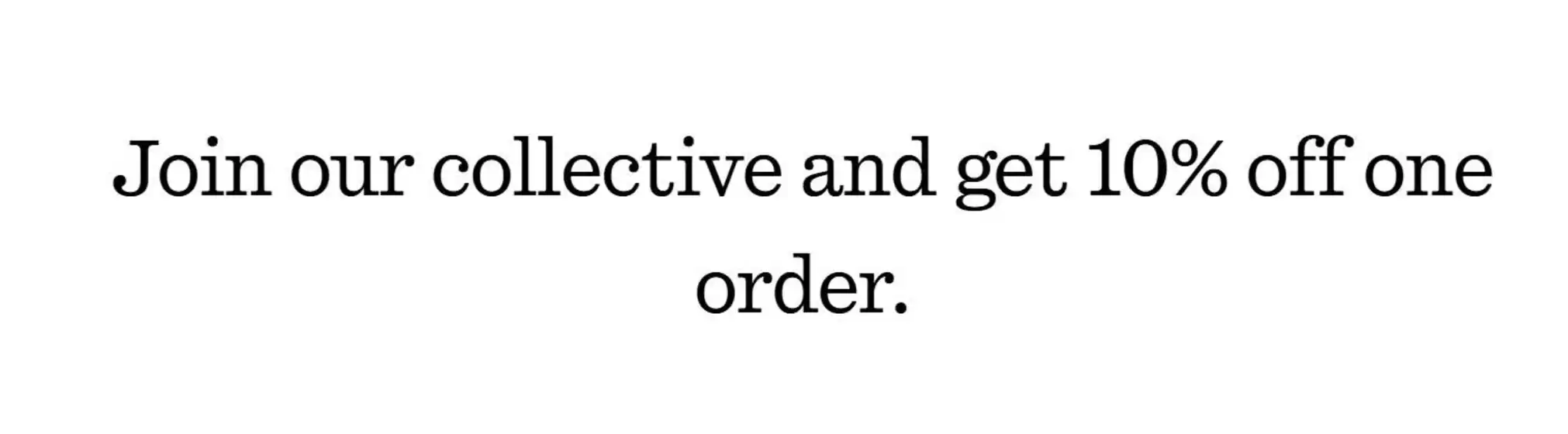 Join our collective and get 10% off one order!